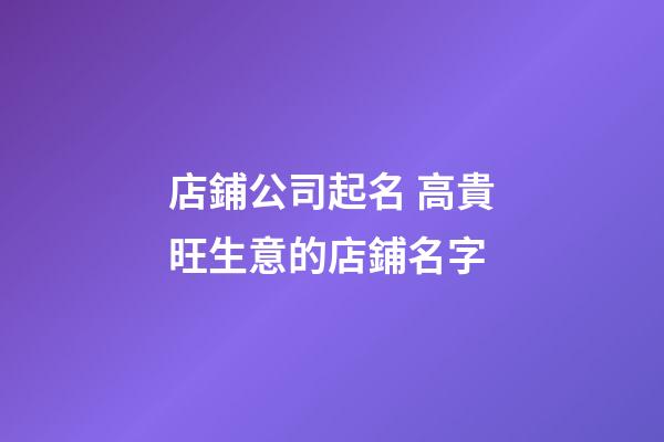 店鋪公司起名 高貴旺生意的店鋪名字-第1張-公司起名-玄機(jī)派
